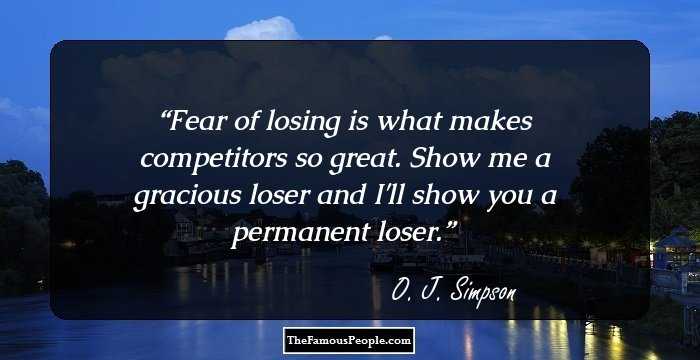 Fear of losing is what makes competitors so great. Show me a gracious loser and I'll show you a permanent loser.
