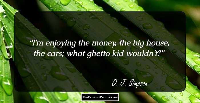 I'm enjoying the money, the big house, the cars; what ghetto kid wouldn't?