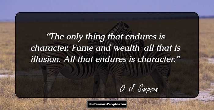 The only thing that endures is character. Fame and wealth-all that is illusion. All that endures is character.