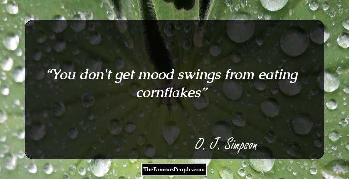 You don`t get mood swings from eating cornflakes