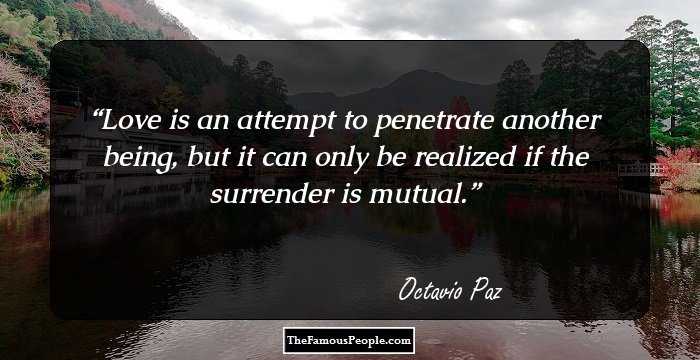 Love is an attempt to penetrate another being, but it can only be realized if the surrender is mutual.