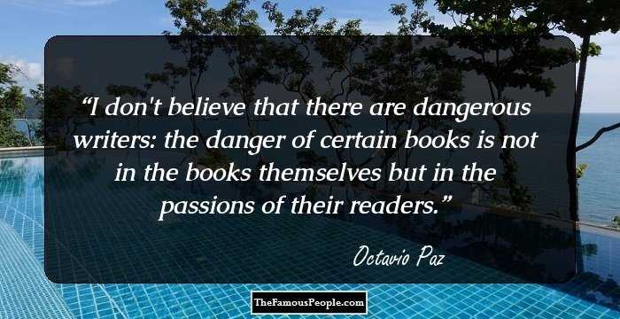 I don't believe that there are dangerous writers: the danger of certain books is not in the books themselves but in the passions of their readers.