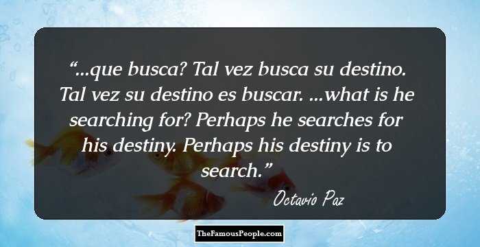 ...que busca? Tal vez busca su destino. Tal vez su destino es buscar.

...what is he searching for? Perhaps he searches for his destiny. Perhaps his destiny is to search.