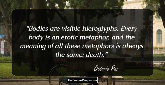 Bodies are visible hieroglyphs. Every body is an erotic metaphor, and the meaning of all these metaphors is always the same: death.