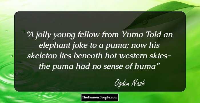 A jolly young fellow from Yuma
Told an elephant joke to a puma;
now his skeleton lies
beneath hot western skies-
the puma had no sense of huma