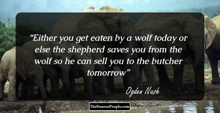 Either you get eaten by a wolf today or else the shepherd saves you from the wolf so he can sell you to the butcher tomorrow