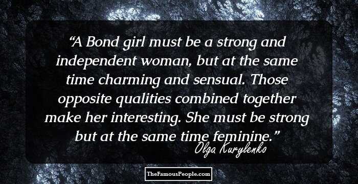 A Bond girl must be a strong and independent woman, but at the same time charming and sensual. Those opposite qualities combined together make her interesting. She must be strong but at the same time feminine.