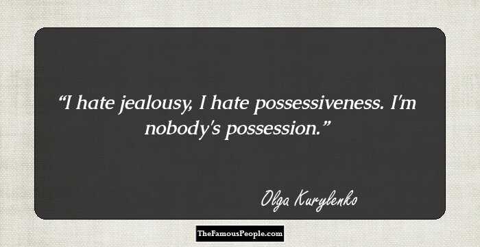 I hate jealousy, I hate possessiveness. I'm nobody's possession.