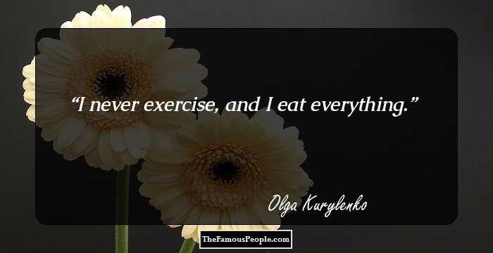 I never exercise, and I eat everything.