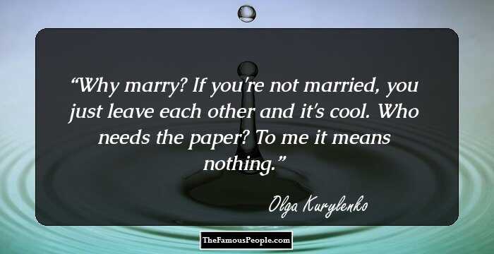 Why marry? If you're not married, you just leave each other and it's cool. Who needs the paper? To me it means nothing.