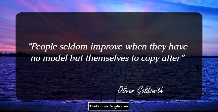 People seldom improve when they have no model but themselves to copy after