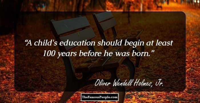 A child's education should begin at least 100 years before he was born.