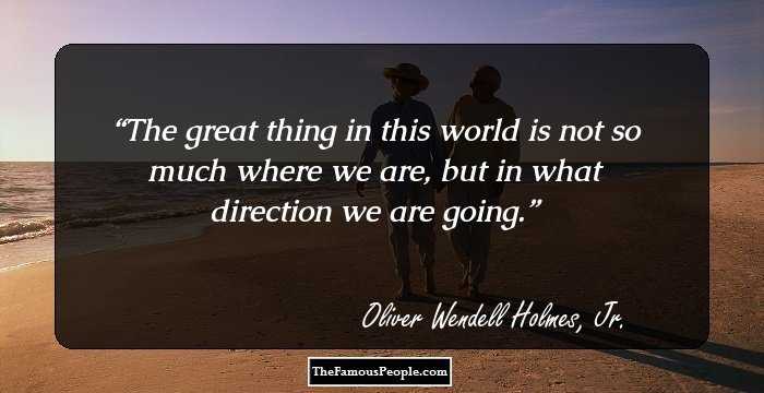 The great thing in this world is not so much where we are, but in what direction we are going.