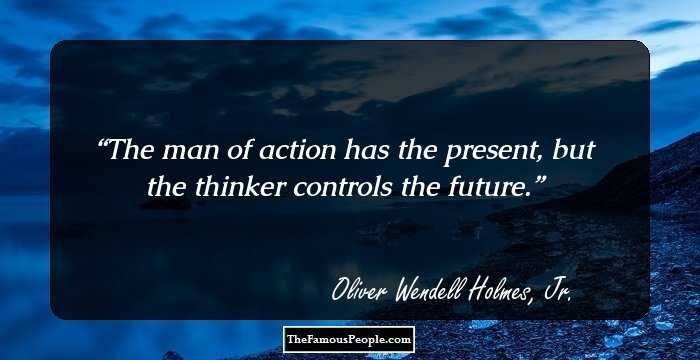 The man of action has the present, but the thinker controls the future.