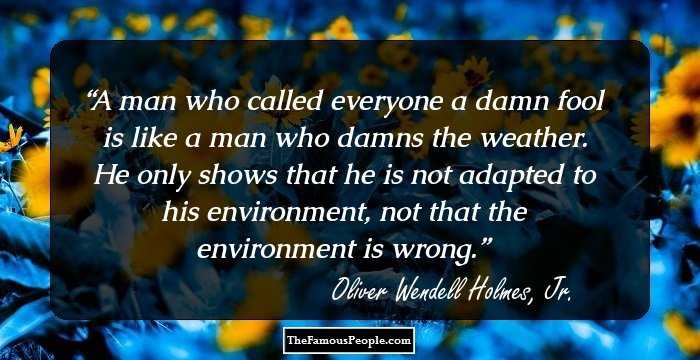 A man who called everyone a damn fool is like a man who damns the weather. He only shows that he is not adapted to his environment, not that the environment is wrong.