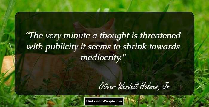 The very minute a thought is threatened with publicity it seems to shrink towards mediocrity.
