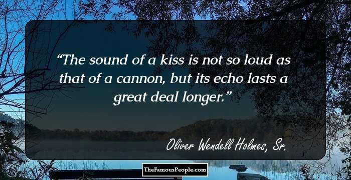 The sound of a kiss is not so loud as that of a cannon, but its echo lasts a great deal longer.