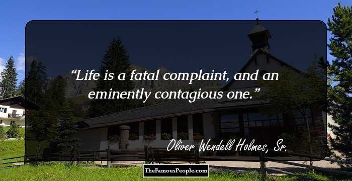 Life is a fatal complaint, and an eminently contagious one.