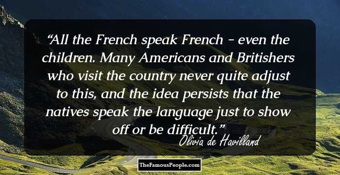 All the French speak French - even the children. Many Americans and Britishers who visit the country never quite adjust to this, and the idea persists that the natives speak the language just to show off or be difficult.