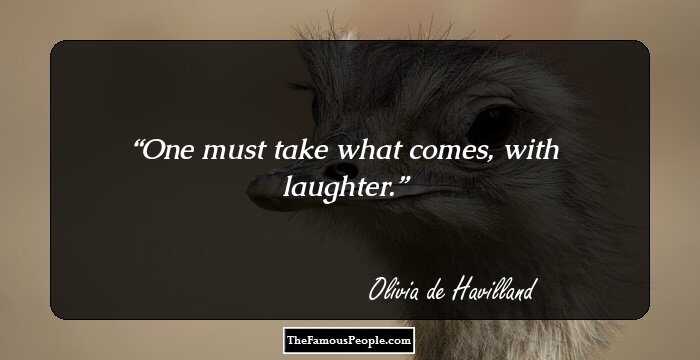 One must take what comes, with laughter.