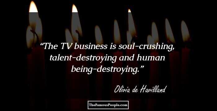The TV business is soul-crushing, talent-destroying and human being-destroying.