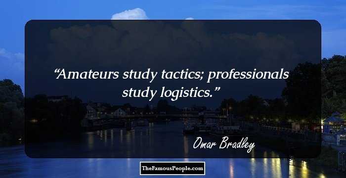 Amateurs study tactics; professionals study logistics.