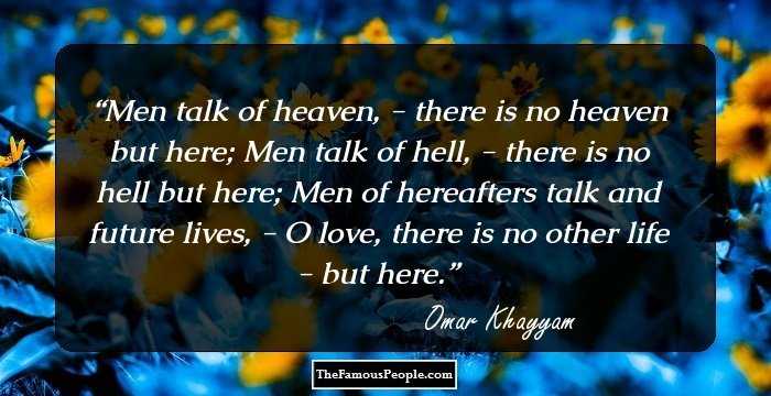 Men talk of heaven, - there is no heaven but here; 
Men talk of hell, - there is no hell but here; 
Men of hereafters talk and future lives, - 
O love, there is no other life - but here.