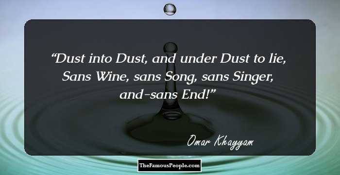 Dust into Dust, and under Dust to lie, Sans Wine, sans Song, sans Singer, and-sans End!