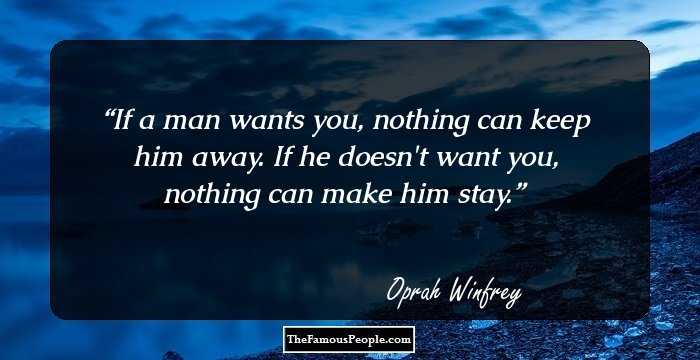 If a man wants you, nothing can keep him away. If he doesn't want you, nothing can make him stay.