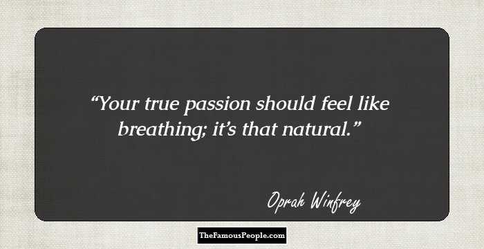 Your true passion should feel like breathing; it’s that natural.