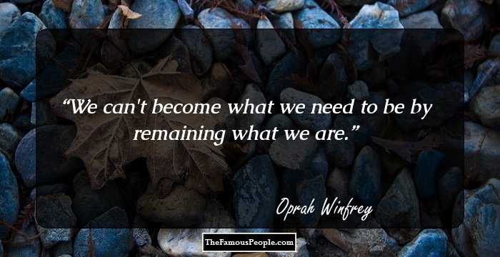 We can't become what we need to be by remaining what we are.