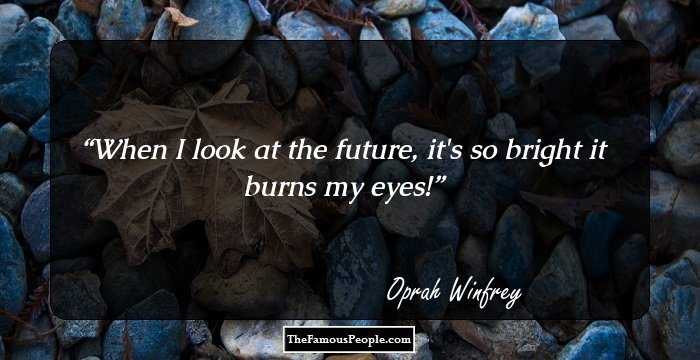 When I look at the future, it's so bright it burns my eyes!