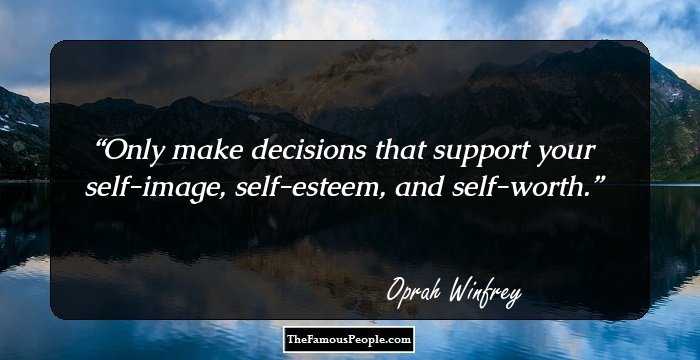 Only make decisions that support your self-image, self-esteem, and self-worth.