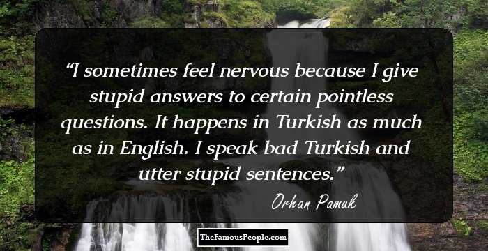 I sometimes feel nervous because I give stupid answers to certain pointless questions. It happens in Turkish as much as in English. I speak bad Turkish and utter stupid sentences.