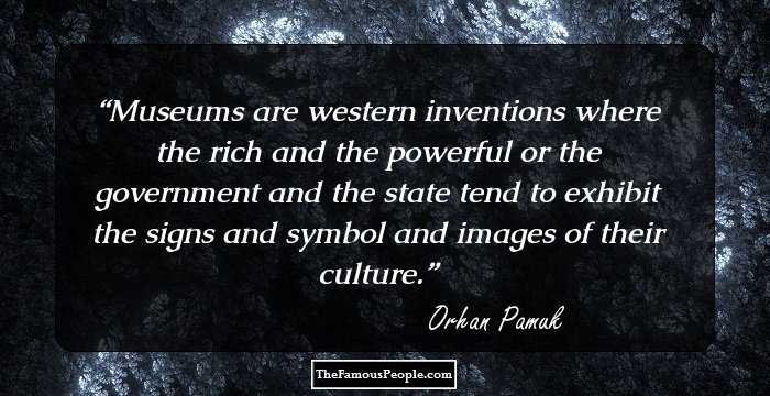 Museums are western inventions where the rich and the powerful or the government and the state tend to exhibit the signs and symbol and images of their culture.