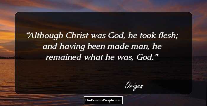 Although Christ was God, he took flesh; and having been made man, he remained what he was, God.