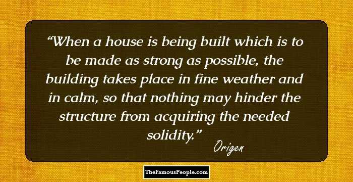 When a house is being built which is to be made as strong as possible, the building takes place in fine weather and in calm, so that nothing may hinder the structure from acquiring the needed solidity.