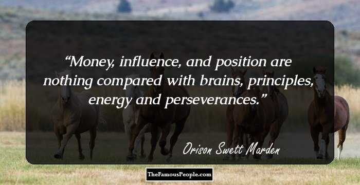 Money, influence, and position are nothing compared with brains, principles, energy and perseverances.