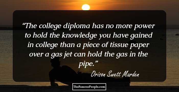 The college diploma has no more power to hold the knowledge you have gained in college than a piece of tissue paper over a gas jet can hold the gas in the pipe.