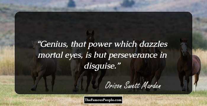 Genius, that power which dazzles mortal eyes, is but perseverance in disguise.