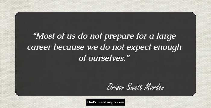 Most of us do not prepare for a large career because we do not expect enough of ourselves.