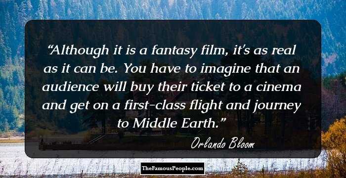 Although it is a fantasy film, it's as real as it can be. You have to imagine that an audience will buy their ticket to a cinema and get on a first-class flight and journey to Middle Earth.