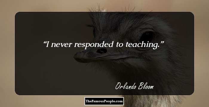 I never responded to teaching.