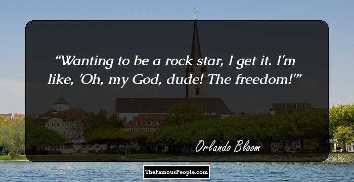 Wanting to be a rock star, I get it. I'm like, 'Oh, my God, dude! The freedom!'