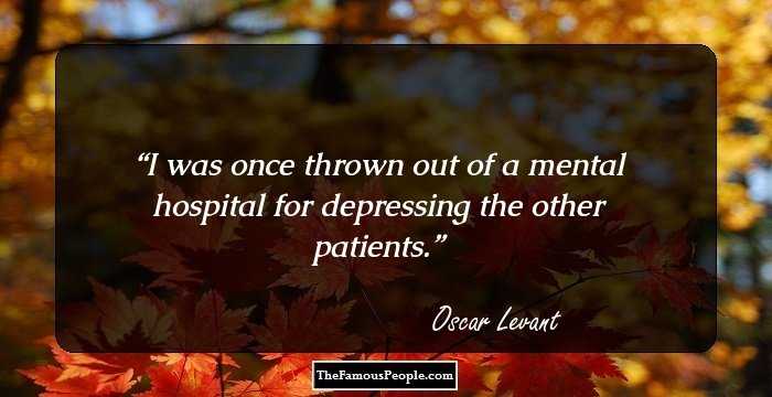 I was once thrown out of a mental hospital for depressing the other patients.