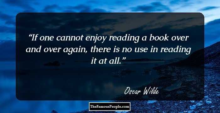 If one cannot enjoy reading a book over and over again, there is no use in reading it at all.