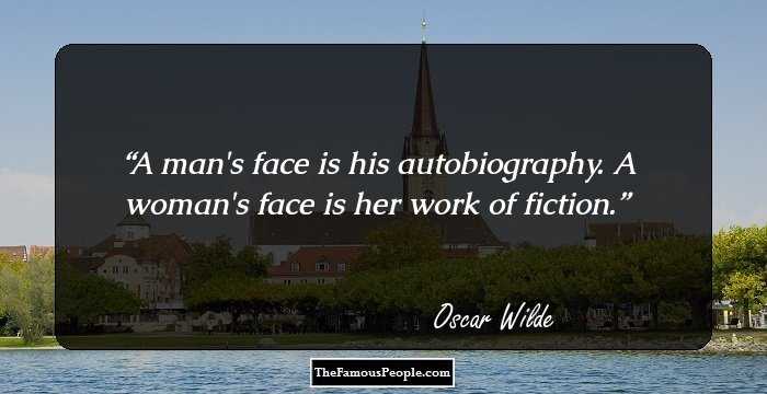 A man's face is his autobiography. A woman's face is her work of fiction.