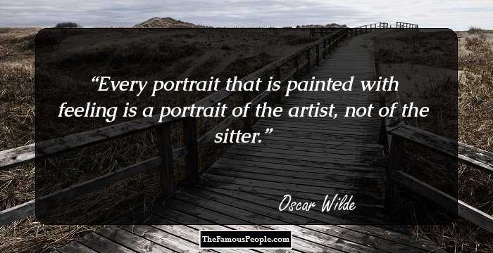 Every portrait that is painted with feeling is a portrait of the artist, not of the sitter.