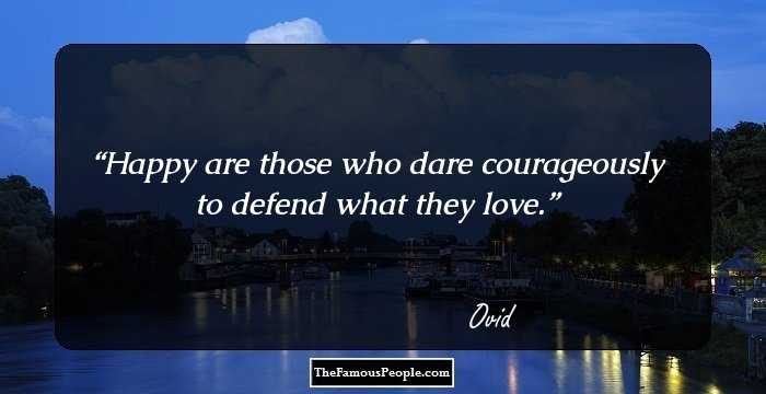 Happy are those who dare courageously to defend what they love.