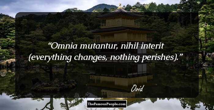 Omnia mutantur, nihil interit (everything changes, nothing perishes).